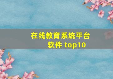 在线教育系统平台软件 top10